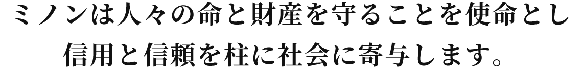 ミノンは人々の命と財産を守ることを使命とし信用と信頼を柱に社会に寄与します。